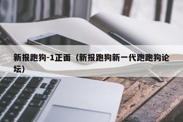 新报跑狗-1正面,2026新澳正版资料最新网,7777788888精准四肖,新报跑狗新一代跑跑狗论坛）